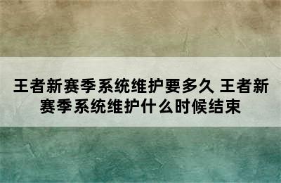 王者新赛季系统维护要多久 王者新赛季系统维护什么时候结束